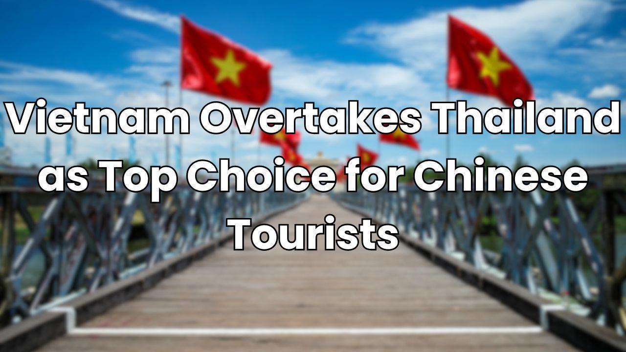 Vietnam Overtakes Thailand as Top Choice for Chinese Tourists